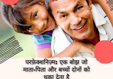परफ़ेक्शनिज़्म: एक बोझ जो माता-पिता और बच्चों दोनों को थका देता है